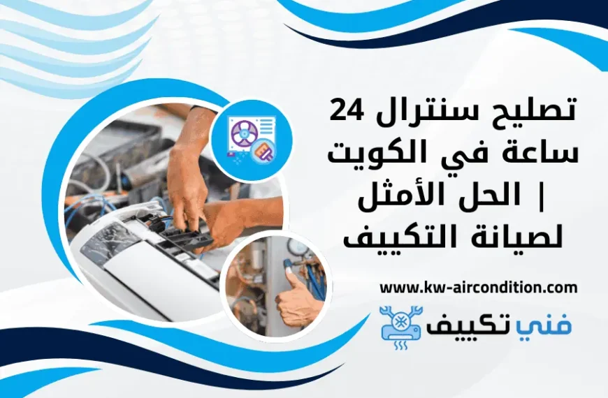 تصليح سنترال 24 ساعة في الكويت الحل الأمثل لصيانة التكييف